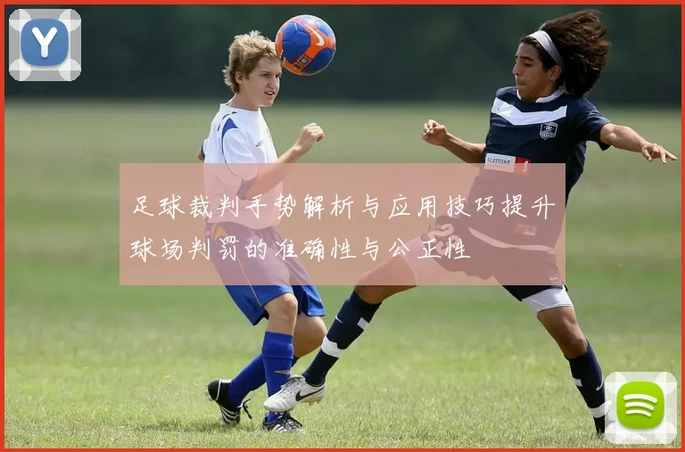 足球裁判手势解析与应用技巧提升球场判罚的准确性与公正性