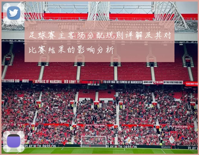 足球赛主客场分配规则详解及其对比赛结果的影响分析