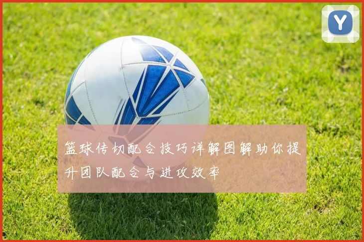 篮球传切配合技巧详解图解助你提升团队配合与进攻效率