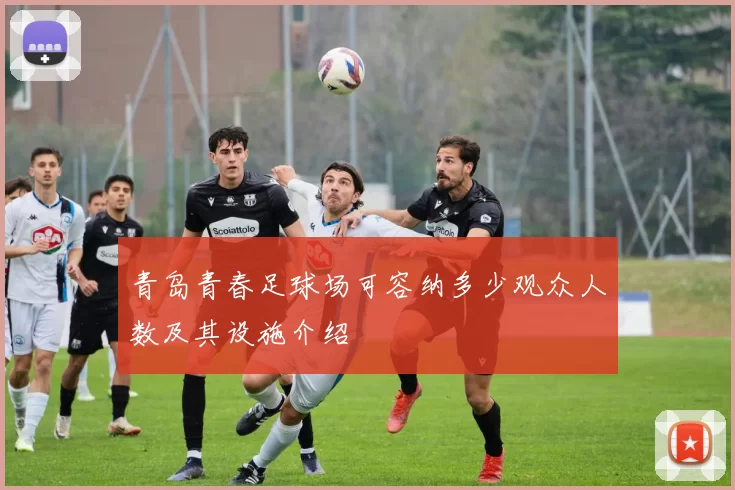 青岛青春足球场可容纳多少观众人数及其设施介绍