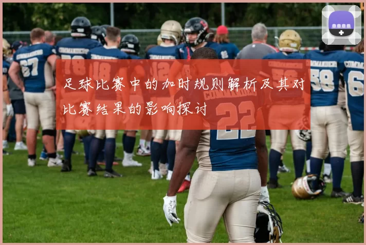 足球比赛中的加时规则解析及其对比赛结果的影响探讨
