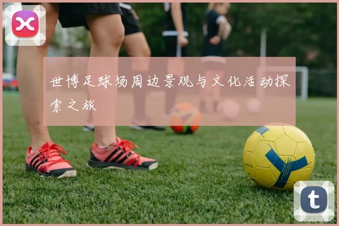世博足球场周边景观与文化活动探索之旅