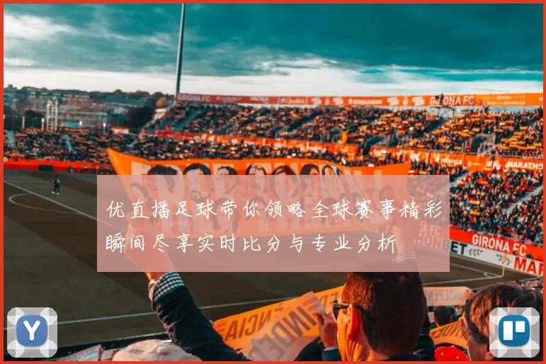 优直播足球带你领略全球赛事精彩瞬间尽享实时比分与专业分析